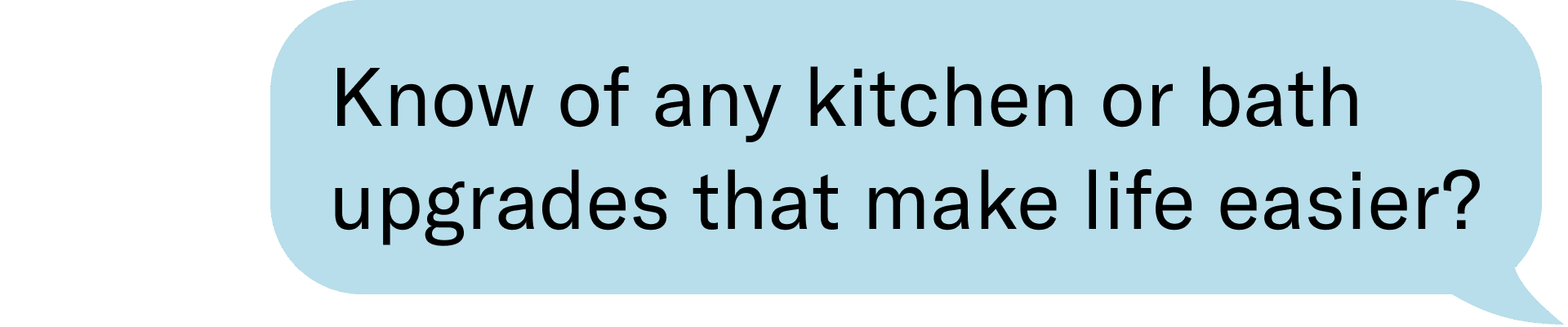 know of any kitchen or bath upgrades that make life easier?